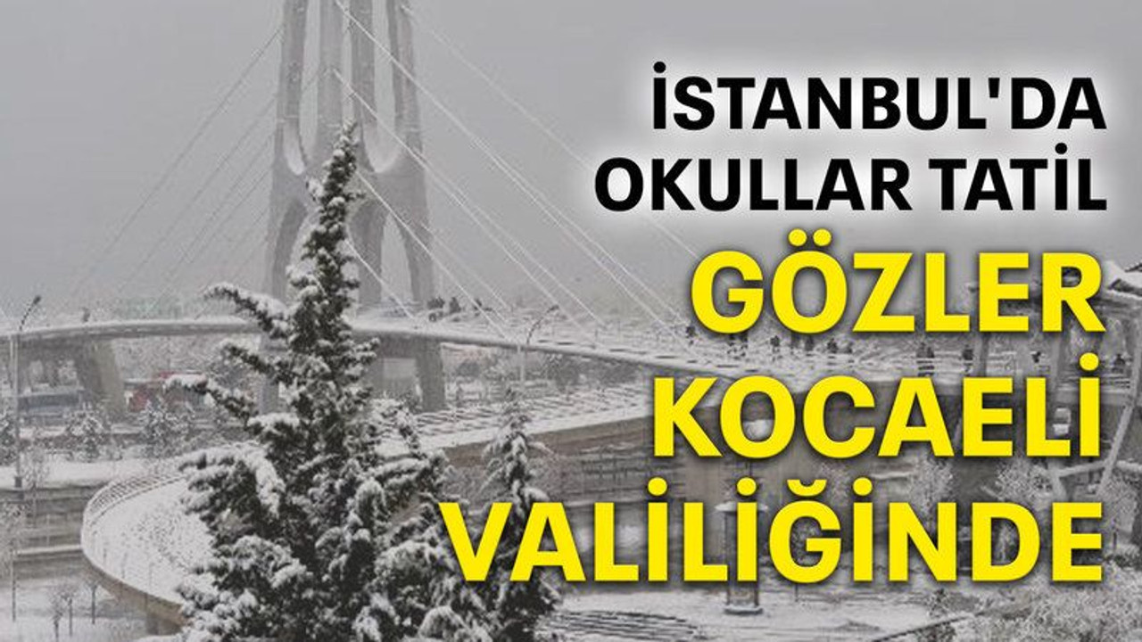 İstanbul'da okullar tatil, gözler Kocaeli Valiliğinde